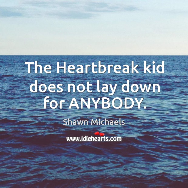 The heartbreak kid does not lay down for anybody. Shawn Michaels Picture Quote