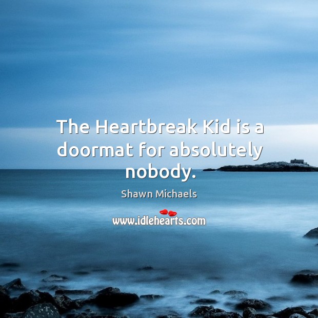 The heartbreak kid is a doormat for absolutely nobody. Shawn Michaels Picture Quote