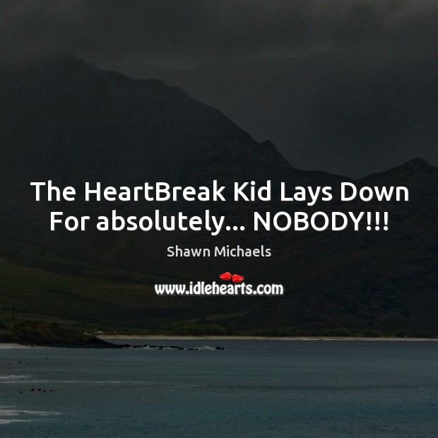 The HeartBreak Kid Lays Down For absolutely… NOBODY!!! Shawn Michaels Picture Quote