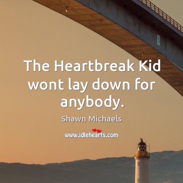 The heartbreak kid wont lay down for anybody. Shawn Michaels Picture Quote