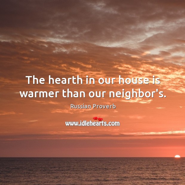 The hearth in our house is warmer than our neighbor’s. Russian Proverbs Image