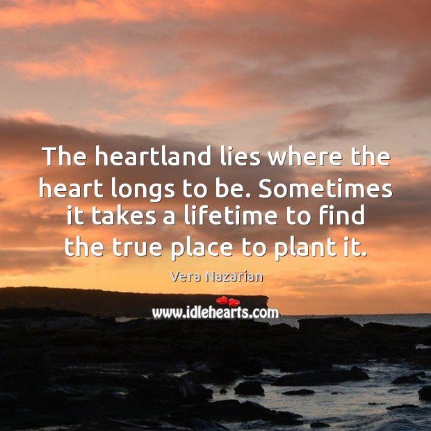 The heartland lies where the heart longs to be. Sometimes it takes Vera Nazarian Picture Quote