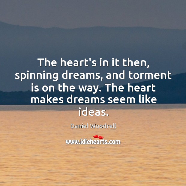 The heart’s in it then, spinning dreams, and torment is on the Daniel Woodrell Picture Quote