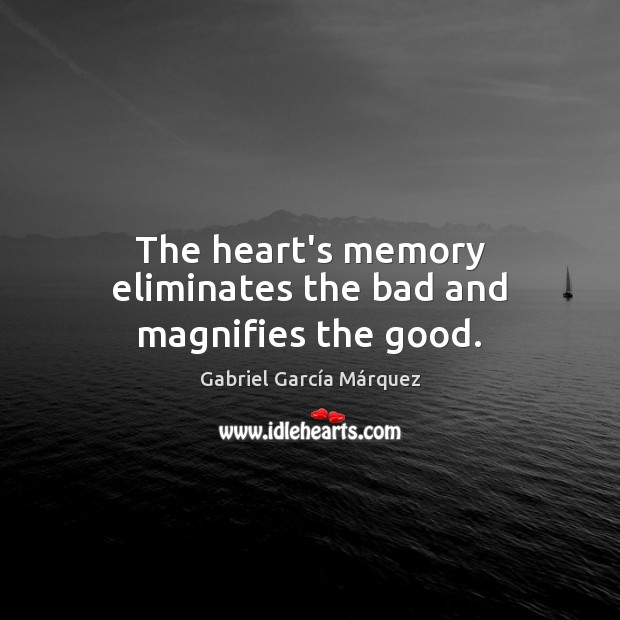 The heart’s memory eliminates the bad and magnifies the good. Image