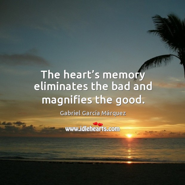 The heart’s memory eliminates the bad and magnifies the good. Gabriel García Márquez Picture Quote