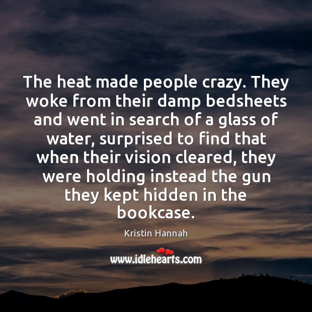 The heat made people crazy. They woke from their damp bedsheets and Kristin Hannah Picture Quote