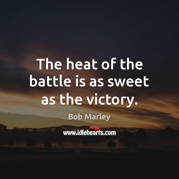 The heat of the battle is as sweet as the victory. Bob Marley Picture Quote