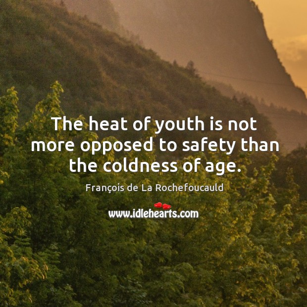 The heat of youth is not more opposed to safety than the coldness of age. François de La Rochefoucauld Picture Quote