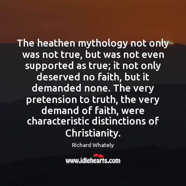The heathen mythology not only was not true, but was not even Richard Whately Picture Quote