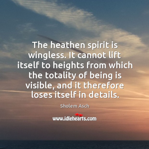 The heathen spirit is wingless. It cannot lift itself to heights from Sholem Asch Picture Quote
