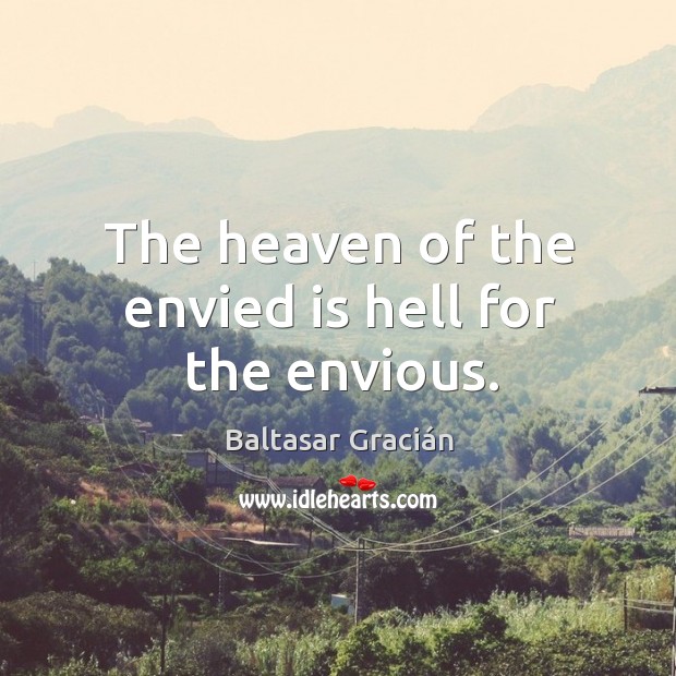 The heaven of the envied is hell for the envious. Baltasar Gracián Picture Quote