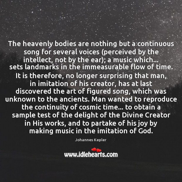 The heavenly bodies are nothing but a continuous song for several voices ( Johannes Kepler Picture Quote