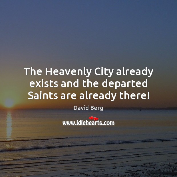 The Heavenly City already exists and the departed Saints are already there! David Berg Picture Quote
