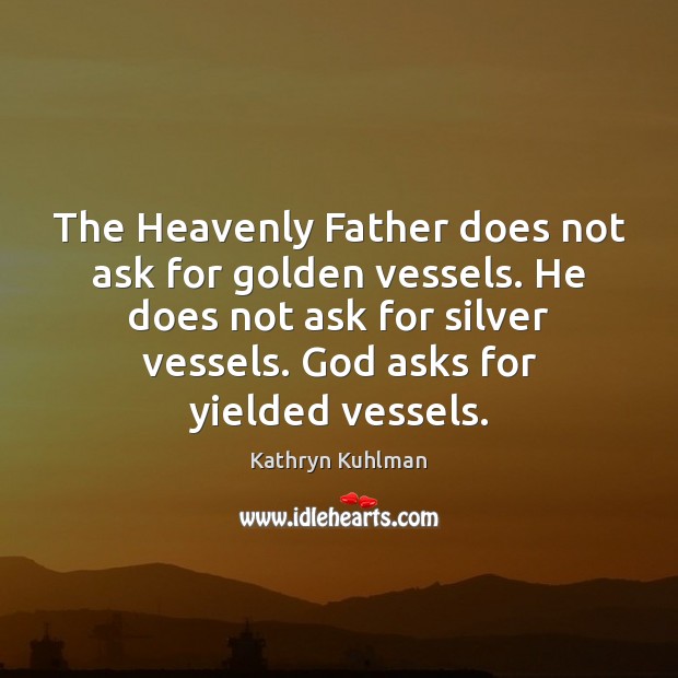 The Heavenly Father does not ask for golden vessels. He does not Kathryn Kuhlman Picture Quote