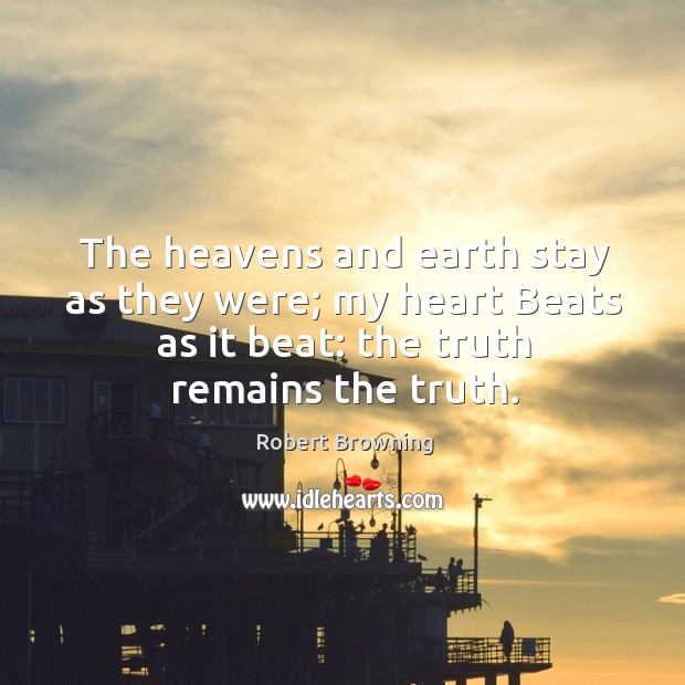 The heavens and earth stay as they were; my heart Beats as Image