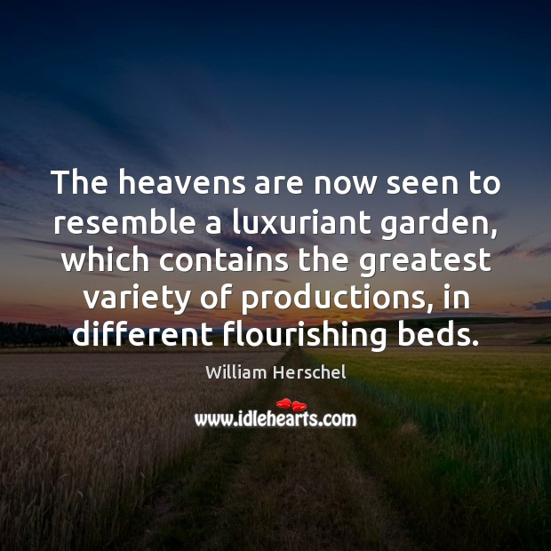 The heavens are now seen to resemble a luxuriant garden, which contains William Herschel Picture Quote
