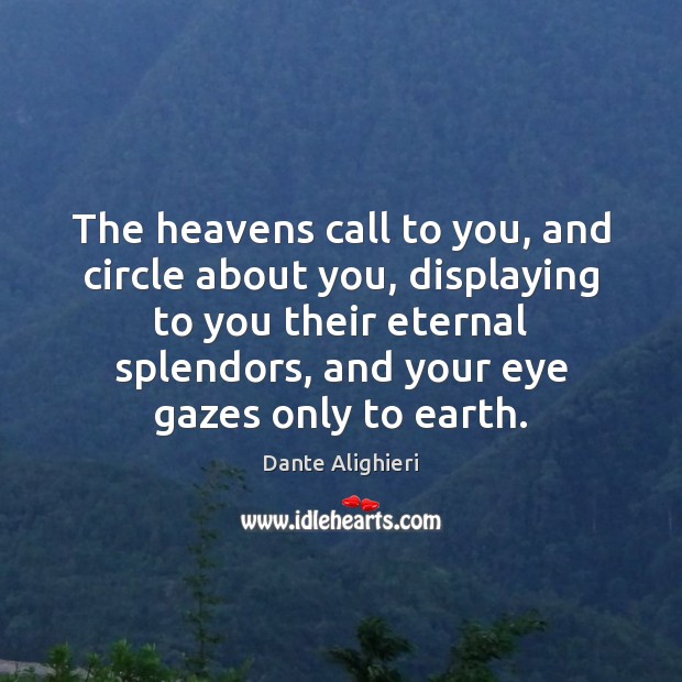 The heavens call to you, and circle about you, displaying to you Dante Alighieri Picture Quote