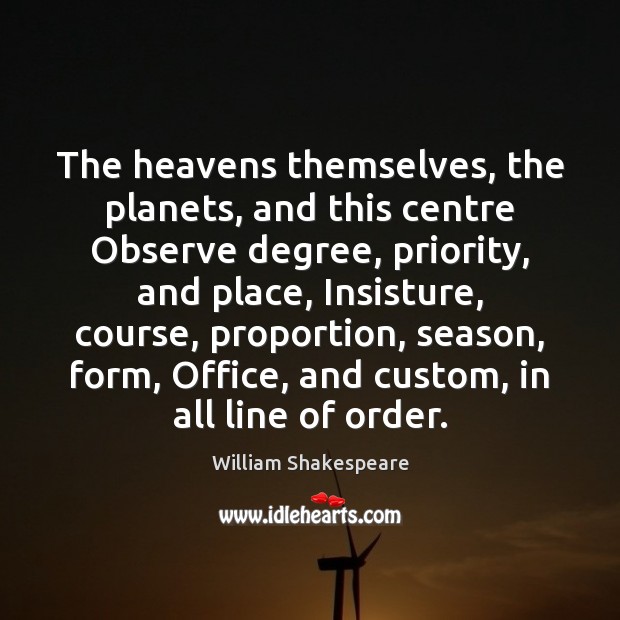 The heavens themselves, the planets, and this centre Observe degree, priority, and William Shakespeare Picture Quote