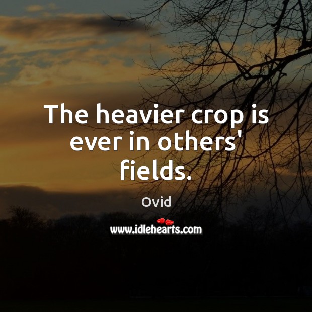 The heavier crop is ever in others’ fields. Ovid Picture Quote