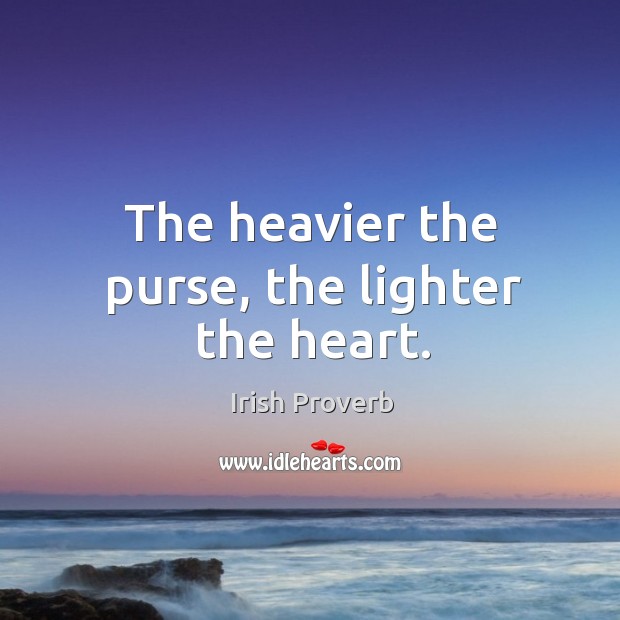 The heavier the purse, the lighter the heart. Irish Proverbs Image
