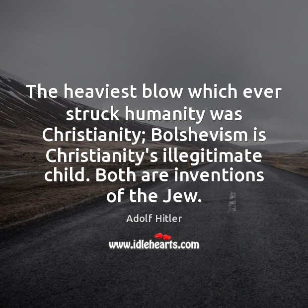 The heaviest blow which ever struck humanity was Christianity; Bolshevism is Christianity’s Image