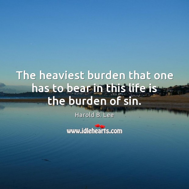 The heaviest burden that one has to bear in this life is the burden of sin. Image