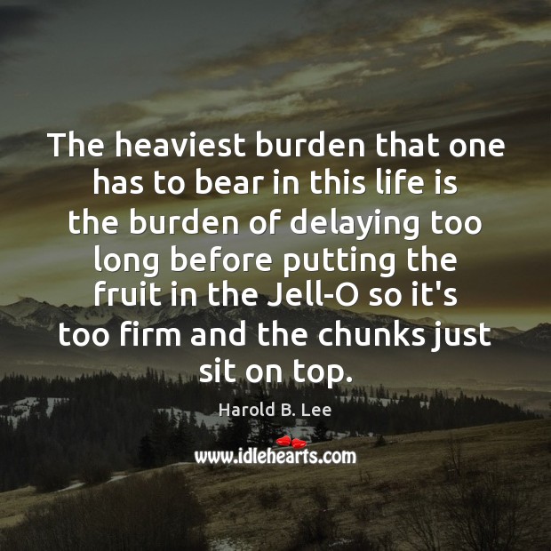 The heaviest burden that one has to bear in this life is Harold B. Lee Picture Quote