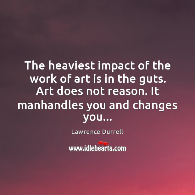 The heaviest impact of the work of art is in the guts. Lawrence Durrell Picture Quote
