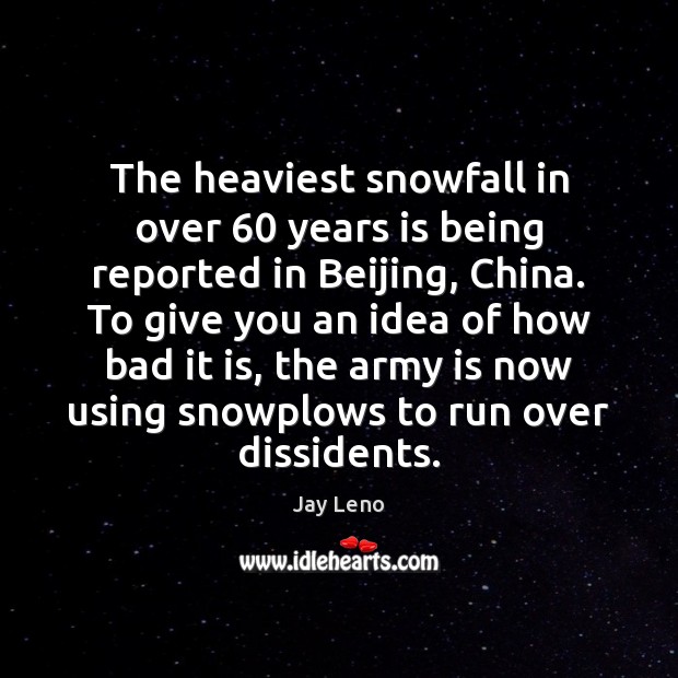 The heaviest snowfall in over 60 years is being reported in Beijing, China. Jay Leno Picture Quote