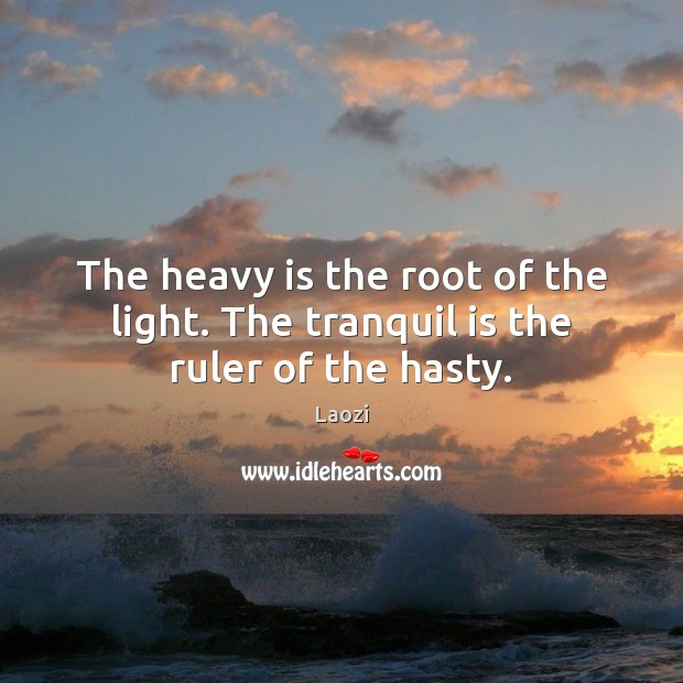 The heavy is the root of the light. The tranquil is the ruler of the hasty. Laozi Picture Quote