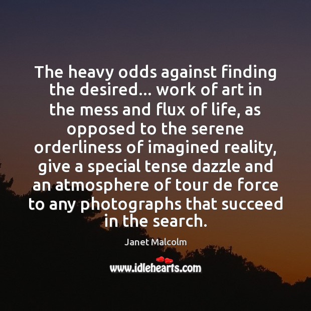 The heavy odds against finding the desired… work of art in the Janet Malcolm Picture Quote