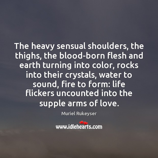 The heavy sensual shoulders, the thighs, the blood-born flesh and earth turning Muriel Rukeyser Picture Quote