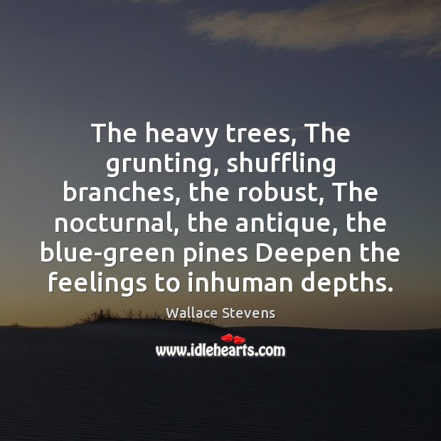 The heavy trees, The grunting, shuffling branches, the robust, The nocturnal, the Image