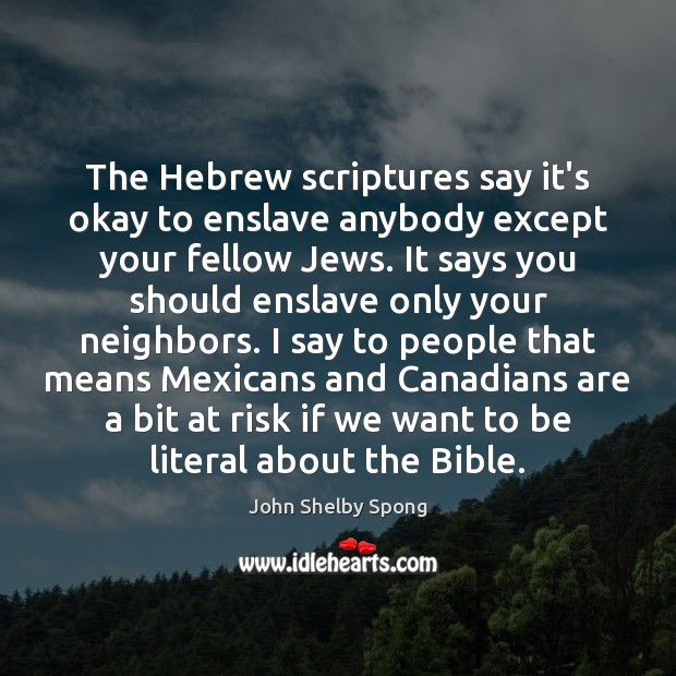 The Hebrew scriptures say it’s okay to enslave anybody except your fellow John Shelby Spong Picture Quote