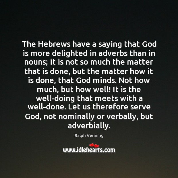 The Hebrews have a saying that God is more delighted in adverbs Serve Quotes Image