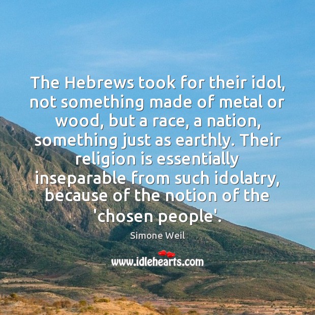 The Hebrews took for their idol, not something made of metal or Simone Weil Picture Quote