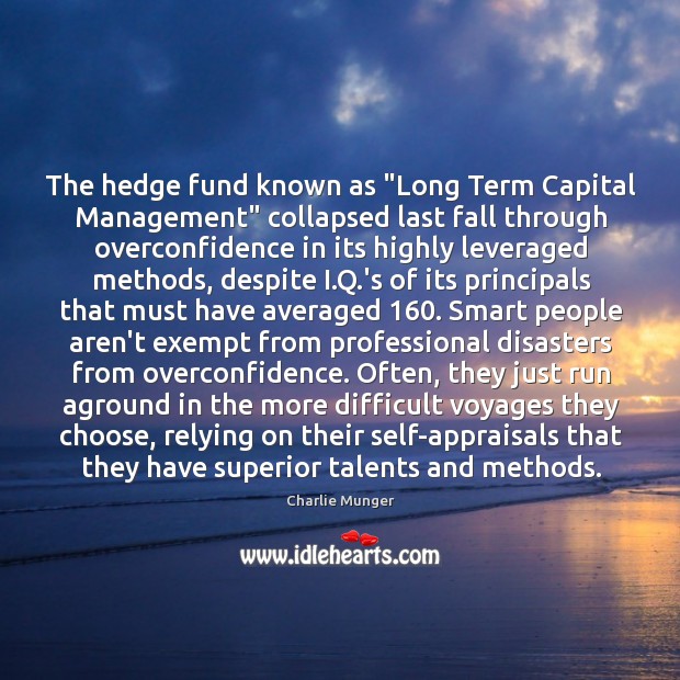 The hedge fund known as “Long Term Capital Management” collapsed last fall 