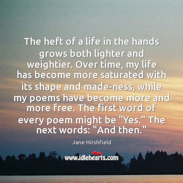 The heft of a life in the hands grows both lighter and Jane Hirshfield Picture Quote