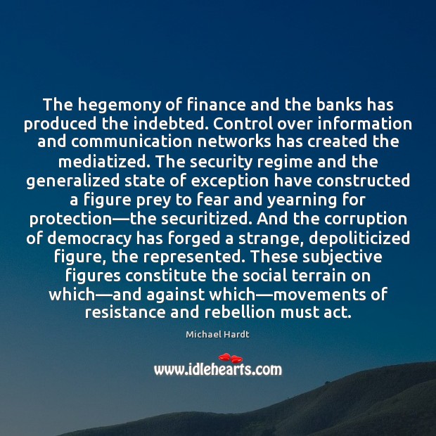 The hegemony of finance and the banks has produced the indebted. Control Michael Hardt Picture Quote