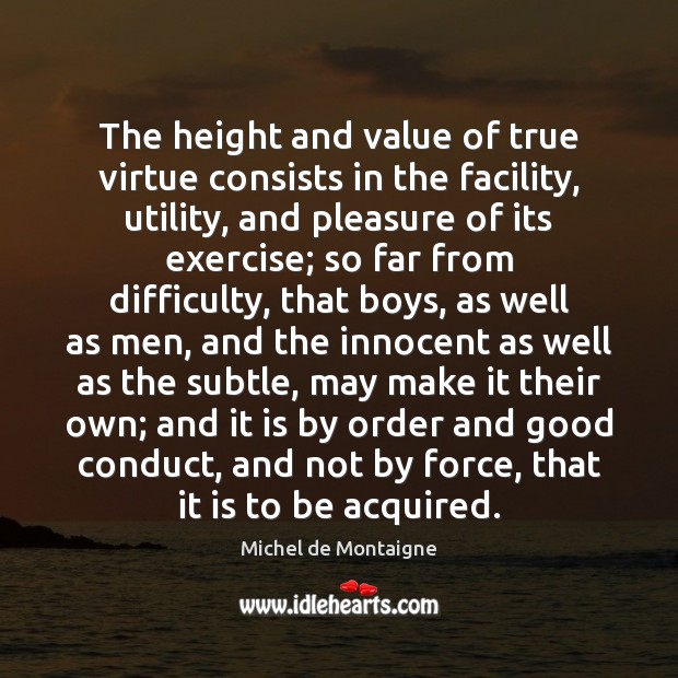The height and value of true virtue consists in the facility, utility, Value Quotes Image