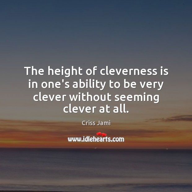 The height of cleverness is in one’s ability to be very clever Criss Jami Picture Quote