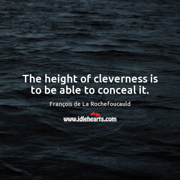 The height of cleverness is to be able to conceal it. François de La Rochefoucauld Picture Quote