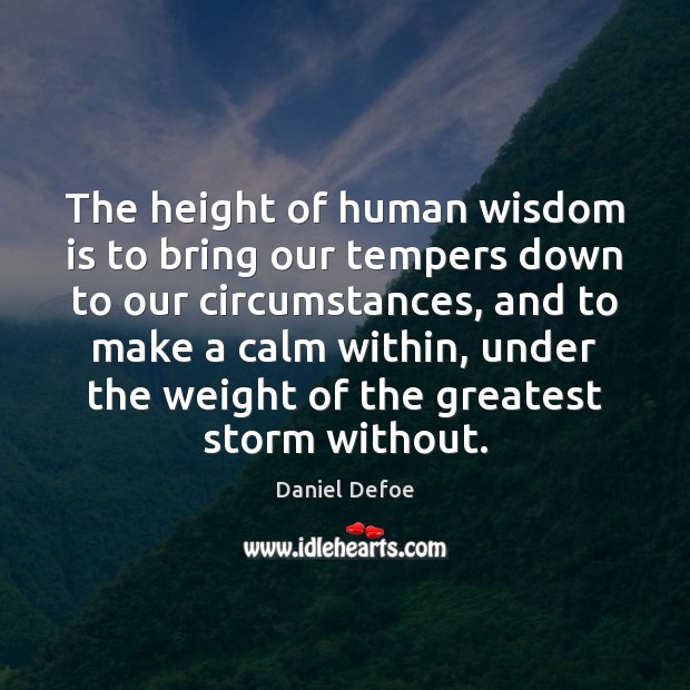 The height of human wisdom is to bring our tempers down to Daniel Defoe Picture Quote