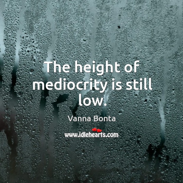 The height of mediocrity is still low. Vanna Bonta Picture Quote