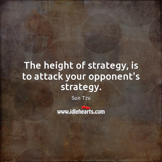 The height of strategy, is to attack your opponent’s strategy. Sun Tzu Picture Quote