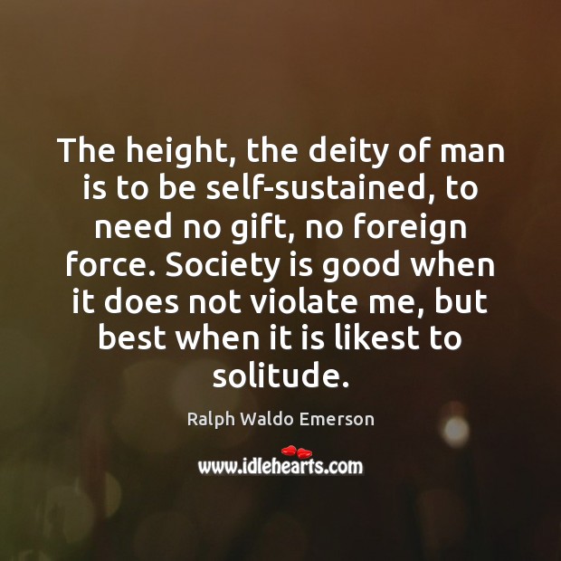 The height, the deity of man is to be self-sustained, to need Society Quotes Image
