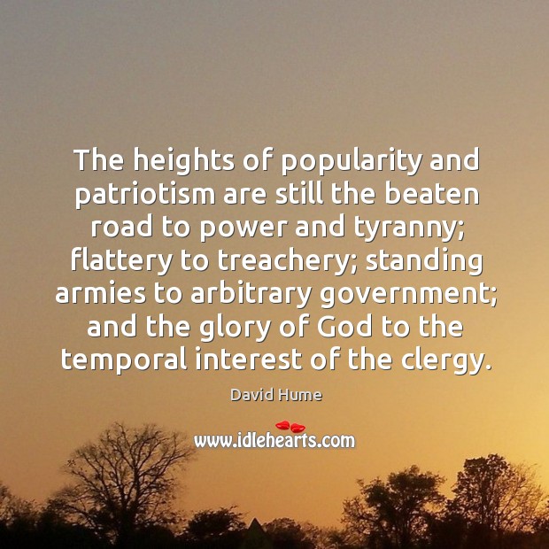 The heights of popularity and patriotism are still the beaten road to power and tyranny David Hume Picture Quote