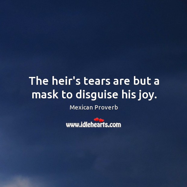 The heir’s tears are but a mask to disguise his joy. Mexican Proverbs Image