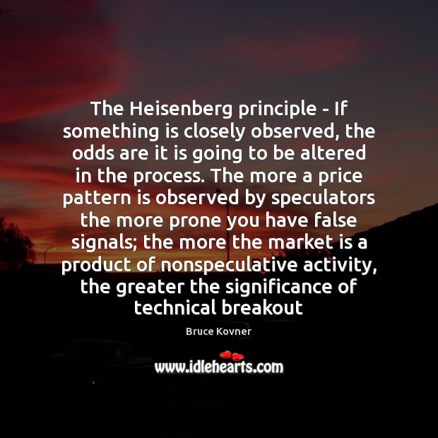 The Heisenberg principle – If something is closely observed, the odds are Image