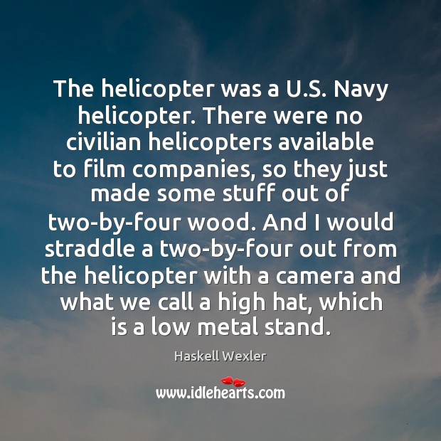 The helicopter was a U.S. Navy helicopter. There were no civilian Haskell Wexler Picture Quote